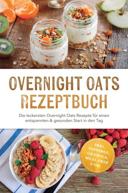 Produktbild: Overnight Oats Rezeptbuch: Die leckersten Overnight Oats Rezepte f&uuml;r einen entspannten & gesunden Start in den Tag - inkl. Toppings, Granola, Meal Pre