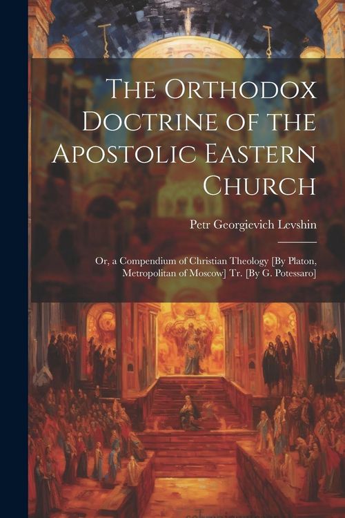 Produktbild: The Orthodox Doctrine of the Apostolic Eastern Church; Or, a Compendium of Christian Theology [By Platon, Metropolitan of Moscow] Tr. [By G. Potessaro