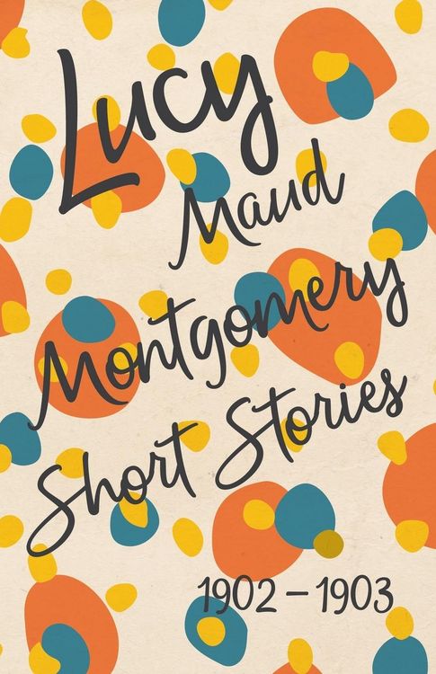 Produktbild: Lucy Maud Montgomery Short Stories, 1902 to 1903