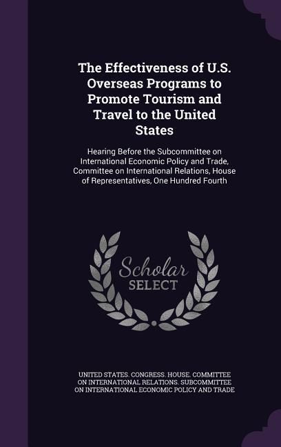 Produktbild: The Effectiveness of U.S. Overseas Programs to Promote Tourism and Travel to the United States: Hearing Before the Subcommittee on International Econo
