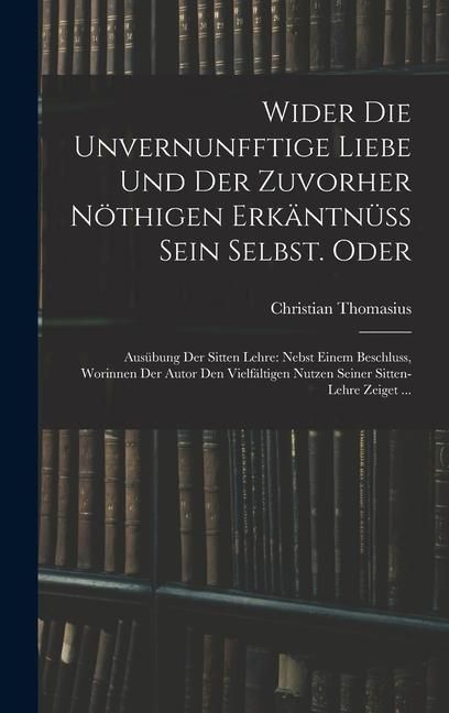 Produktbild: Wider die unvernunfftige Liebe und der zuvorher n&ouml;thigen Erk&auml;ntn&uuml;ss Sein Selbst. Oder