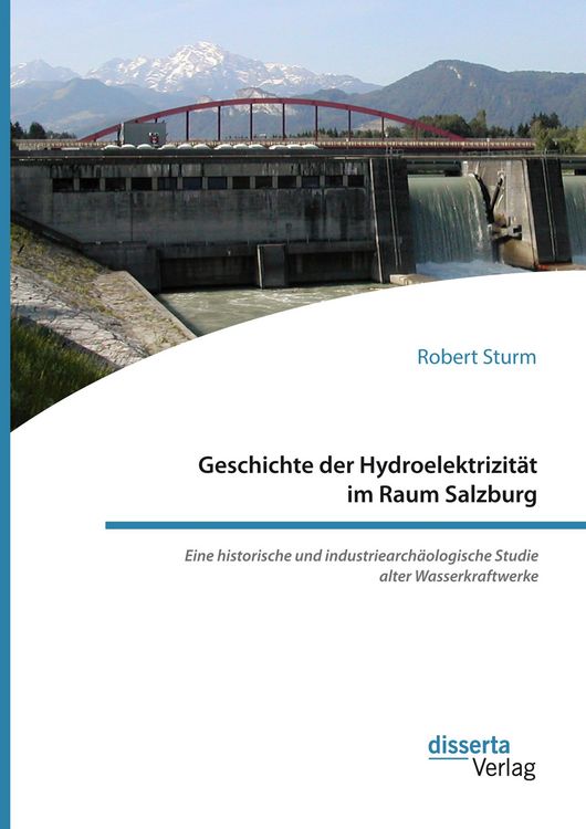 Produktbild: Geschichte der Hydroelektrizit&auml;t im Raum Salzburg. Eine historische und industriearch&auml;ologische Studie alter Wasserkraftwerke