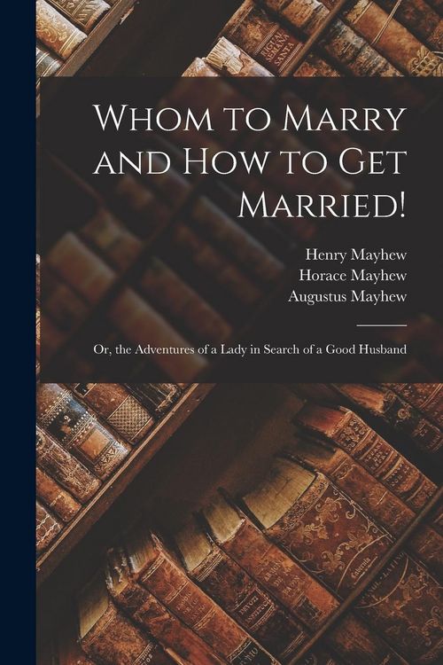 Produktbild: Whom to Marry and How to Get Married!: Or, the Adventures of a Lady in Search of a Good Husband