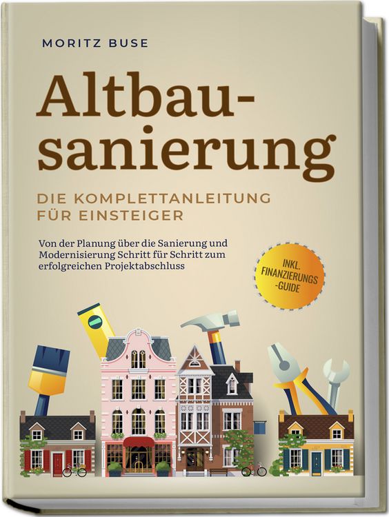 Produktbild: Altbausanierung - Die Komplettanleitung f&uuml;r Einsteiger: Von der Planung &uuml;ber die Sanierung und Modernisierung Schritt f&uuml;r Schritt zum erfolgreichen Projektabschluss - inkl. Finanzierungs-Guide