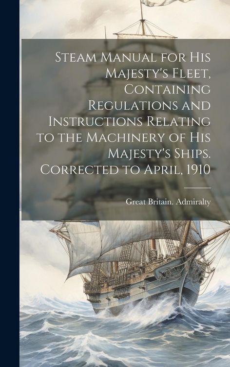 Produktbild: Steam Manual for His Majesty's Fleet, Containing Regulations and Instructions Relating to the Machinery of His Majesty's Ships. Corrected to April, 19