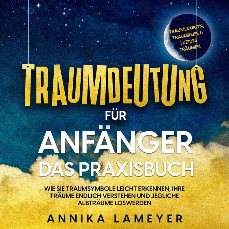 Produktbild: Traumdeutung f&uuml;r Anf&auml;nger - Das Praxisbuch: Wie Sie Traumsymbole leicht erkennen, Ihre Tr&auml;ume endlich verstehen und jegliche Albtr&auml;ume loswerden | inkl. Traumlexikon, Traumreise & Luzides Tr&auml;umen