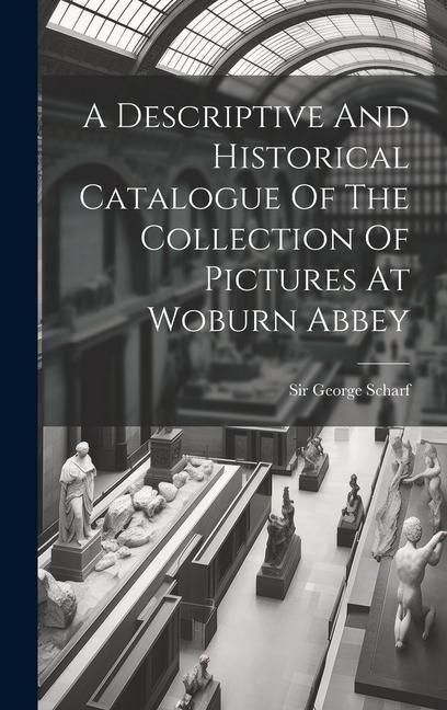 Produktbild: A Descriptive And Historical Catalogue Of The Collection Of Pictures At Woburn Abbey