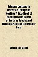Produktbild: Primary Lessons in Christian Living and Healing; A Text-Book of Healing by the Power of Truth as Taught and Demonstrated by the Master Lord