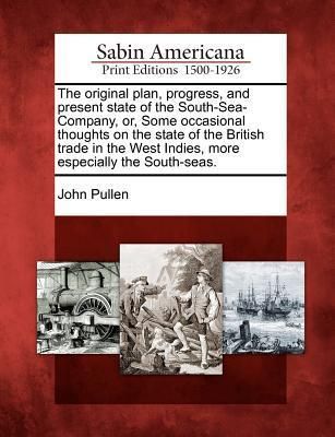 Produktbild: The Original Plan, Progress, and Present State of the South-Sea-Company, Or, Some Occasional Thoughts on the State of the British Trade in the West Indies, More Especially the South-Seas.