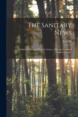 Produktbild: The Sanitary News: Healthy Homes and Healthy Living: a Weekly Journal of Sanitary Science; 8, (1886)