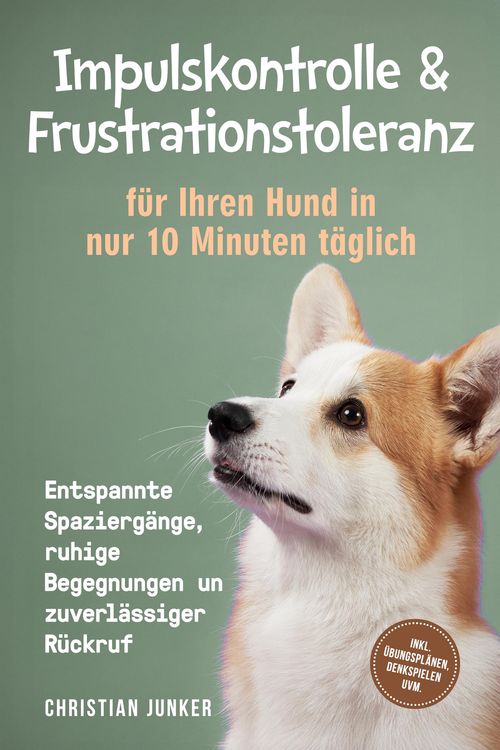 Produktbild: Impulskontrolle & Frustrationstoleranz f&uuml;r Ihren Hund in nur 10 Minuten t&auml;glich: Entspannte Spazierg&auml;nge, ruhige Begegnungen und zuverl&auml;ssiger R&uuml;ckruf