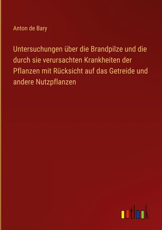 Produktbild: Untersuchungen &uuml;ber die Brandpilze und die durch sie verursachten Krankheiten der Pflanzen mit R&uuml;cksicht auf das Getreide und andere Nutzpflanzen