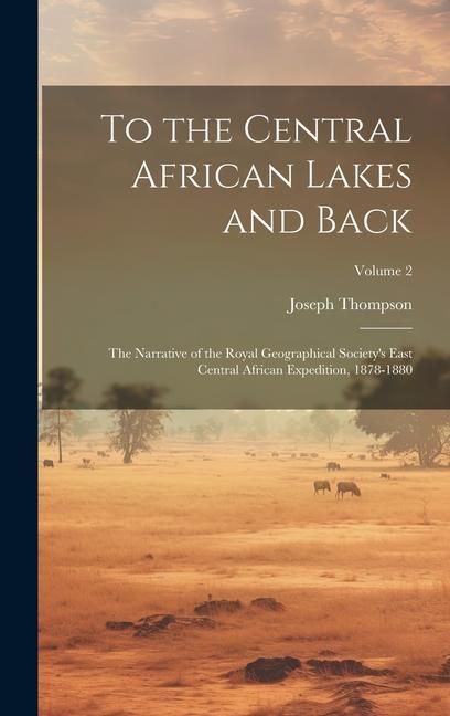 Produktbild: To the Central African Lakes and Back: The Narrative of the Royal Geographical Society's East Central African Expedition, 1878-1880; Volume 2