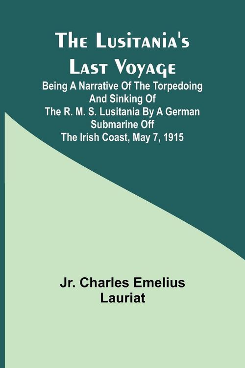Produktbild: The Lusitania's Last Voyage ;Being a narrative of the torpedoing and sinking of the R. M. S. Lusitania by a German submarine off the Irish coast, May
