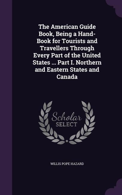 Produktbild: The American Guide Book, Being a Hand-Book for Tourists and Travellers Through Every Part of the United States ... Part I. Northern and Eastern States and Canada