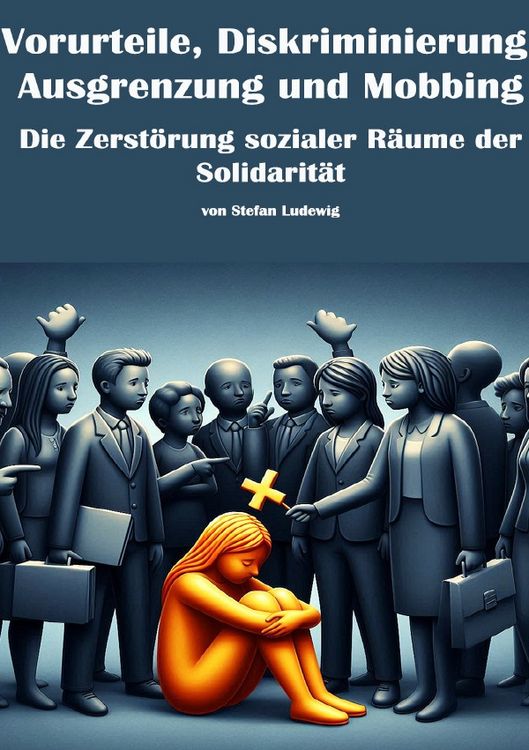 Produktbild: Vorurteile, Diskriminierung, Ausgrenzung und Mobbing I Die Zerst&ouml;rung sozialer R&auml;ume der Solidarit&auml;t