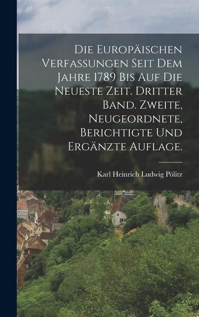 Produktbild: Die europ&auml;ischen Verfassungen seit dem Jahre 1789 bis auf die neueste Zeit. Dritter Band. Zweite, neugeordnete, berichtigte und erg&auml;nzte Auflage.