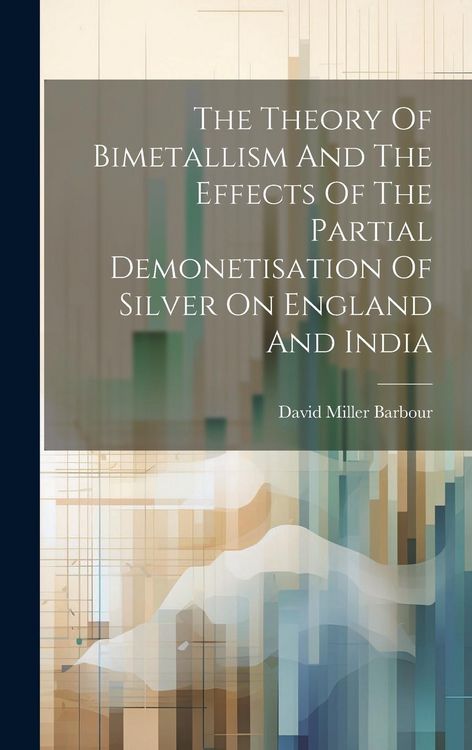 Produktbild: The Theory Of Bimetallism And The Effects Of The Partial Demonetisation Of Silver On England And India