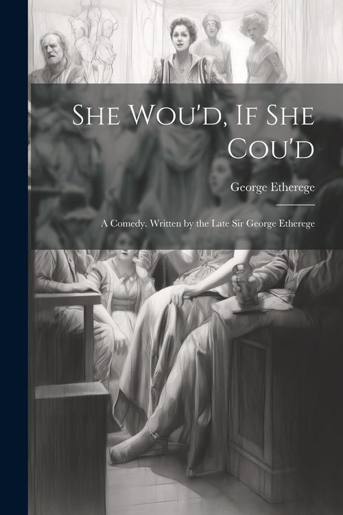 Produktbild: She Wou'd, If She Cou'd: A Comedy. Written by the Late Sir George Etherege