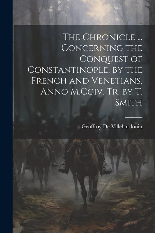 Produktbild: The Chronicle ... Concerning the Conquest of Constantinople, by the French and Venetians, Anno M.Cciv. Tr. by T. Smith