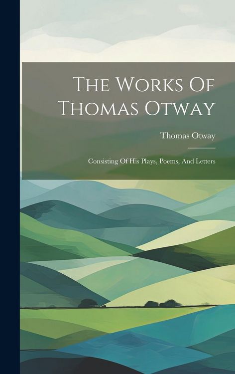 Produktbild: The Works Of Thomas Otway: Consisting Of His Plays, Poems, And Letters