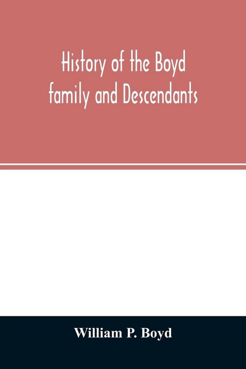 Produktbild: History of the Boyd family and descendants, with historical sketches of the ancient family of Boyd's in Scotland from the year 1200, and those of Irel