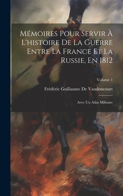 Produktbild: M&eacute;moires Pour Servir &Agrave; L'histoire De La Guerre Entre La France Et La Russie, En 1812: Avec Un Atlas Militaire; Volume 1