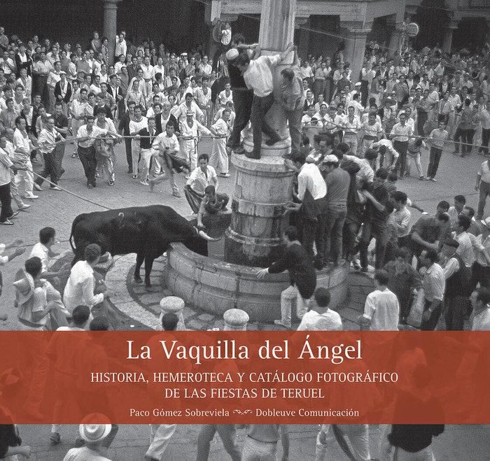 Produktbild: La Vaquilla del &Aacute;ngel : historia, hemeroteca y cat&aacute;logo fotogr&aacute;fico de las fiestas de Teruel