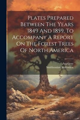 Produktbild: Plates Prepared Between The Years 1849 And 1859, To Accompany A Report On The Forest Trees Of North America