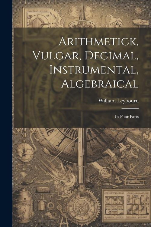 Produktbild: Arithmetick, Vulgar, Decimal, Instrumental, Algebraical: In Four Parts