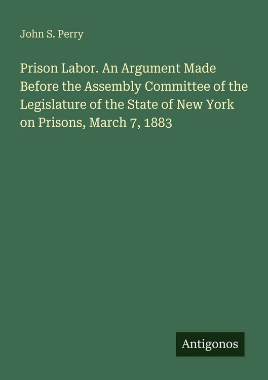 Produktbild: Prison Labor. An Argument Made Before the Assembly Committee of the Legislature of the State of New York on Prisons, March 7, 1883