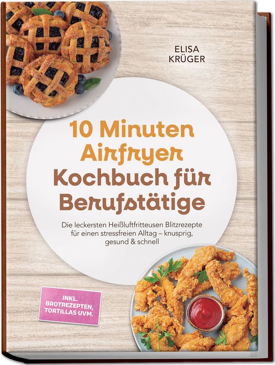 Produktbild: 10 Minuten Airfryer Kochbuch f&uuml;r Berufst&auml;tige: Die leckersten Hei&szlig;luftfritteusen Blitzrezepte f&uuml;r einen stressfreien Alltag &ndash; knusprig, gesund & schnell &ndash; inkl. Brotrezepten, Tortillas uvm.