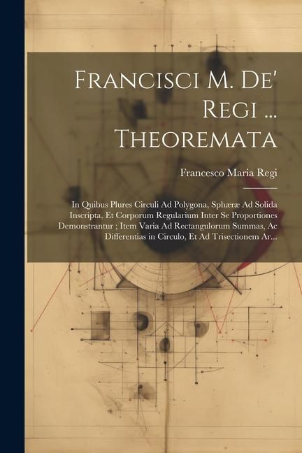 Produktbild: Francisci M. De' Regi ... Theoremata: In Quibus Plures Circuli Ad Polygona, Sph&aelig;r&aelig; Ad Solida Inscripta, Et Corporum Regularium Inter Se Proportiones D