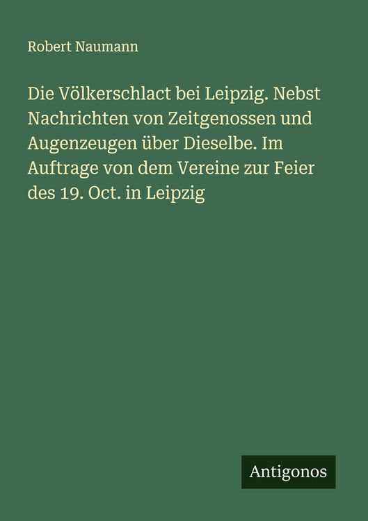 Produktbild: Die V&ouml;lkerschlact bei Leipzig. Nebst Nachrichten von Zeitgenossen und Augenzeugen &uuml;ber Dieselbe. Im Auftrage von dem Vereine zur Feier des 19. Oct. in