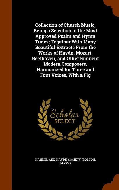 Produktbild: Collection of Church Music, Being a Selection of the Most Approved Psalm and Hymn Tunes; Together With Many Beautiful Extracts From the Works of Haydn