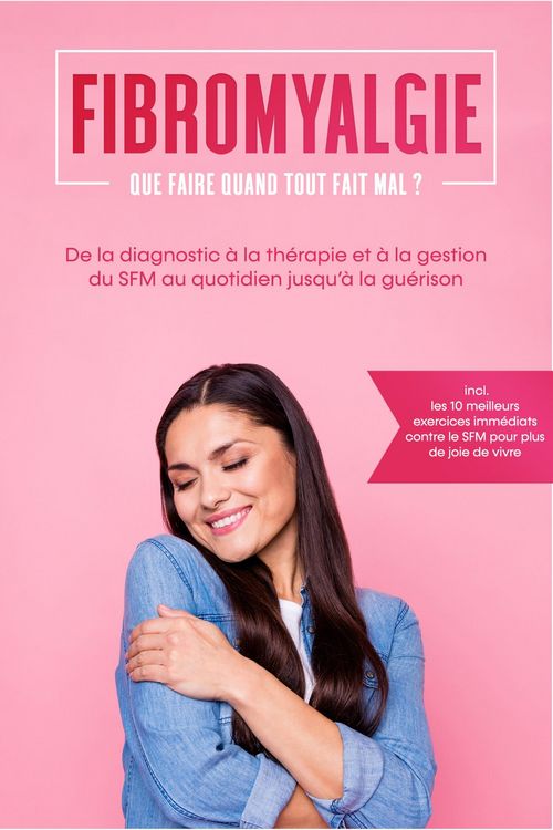 Produktbild: Fibromyalgie : Que faire quand tout fait mal ? De la diagnostic &agrave; la th&eacute;rapie et &agrave; la gestion du SFM au quotidien jusqu'&agrave; la gu&eacute;rison - Incluant les 1