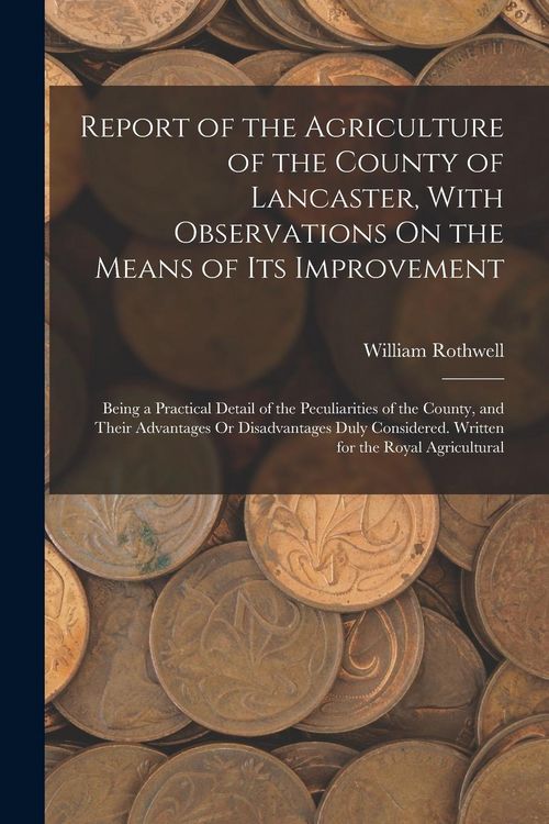Produktbild: Report of the Agriculture of the County of Lancaster, With Observations On the Means of Its Improvement: Being a Practical Detail of the Peculiarities