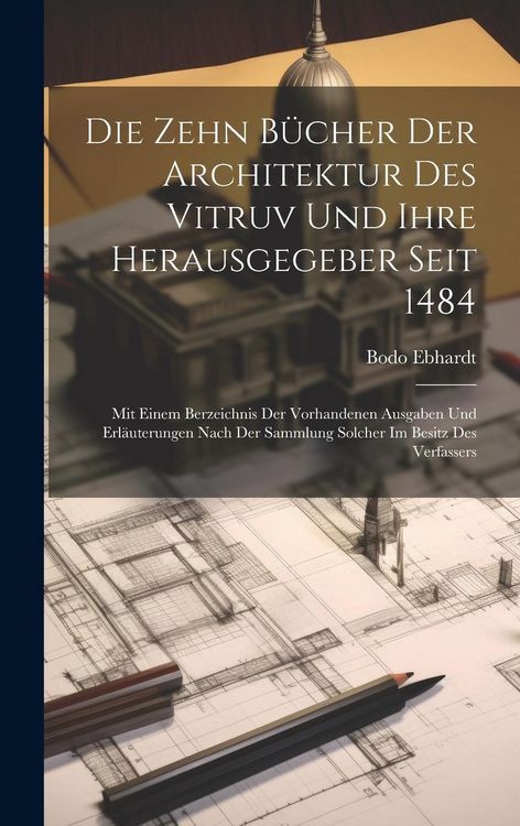 Produktbild: Die Zehn B&uuml;cher der Architektur des Vitruv und ihre Herausgegeber seit 1484; mit einem Berzeichnis der vorhandenen Ausgaben und Erl&auml;uterungen nach der