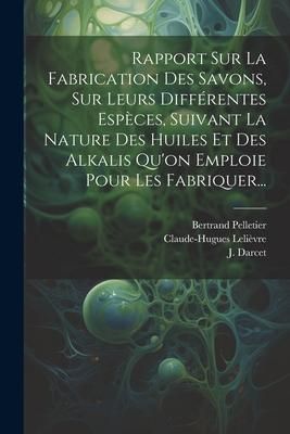 Produktbild: Rapport Sur La Fabrication Des Savons, Sur Leurs Diff&eacute;rentes Esp&egrave;ces, Suivant La Nature Des Huiles Et Des Alkalis Qu'on Emploie Pour Les Fabriquer...