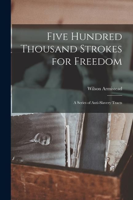 Produktbild: Five Hundred Thousand Strokes for Freedom: A Series of Anti-Slavery Tracts