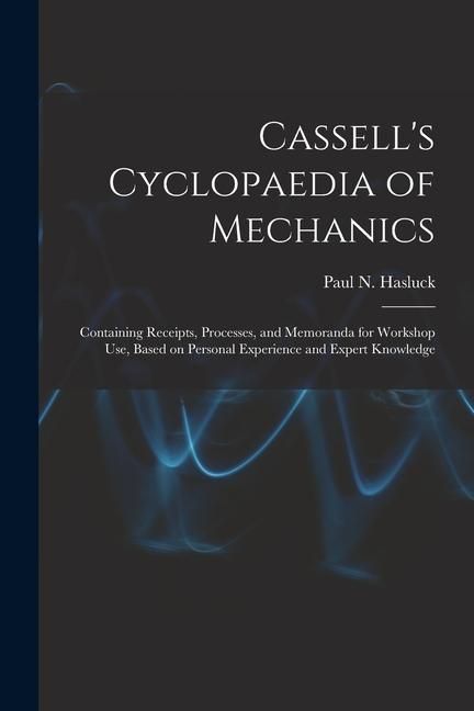 Produktbild: Cassell's Cyclopaedia of Mechanics: Containing Receipts, Processes, and Memoranda for Workshop Use, Based on Personal Experience and Expert Knowledge