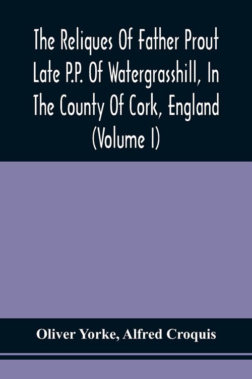Produktbild: The Reliques Of Father Prout Late P.P. Of Watergrasshill, In The County Of Cork, England (Volume I)