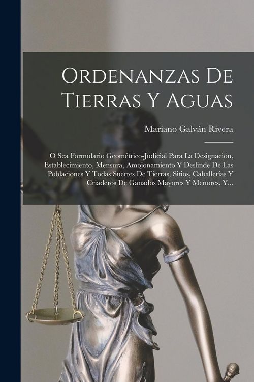 Produktbild: Ordenanzas De Tierras Y Aguas: O Sea Formulario Geom&eacute;trico-judicial Para La Designaci&oacute;n, Establecimiento, Mensura, Amojonamiento Y Deslinde De Las Po