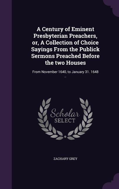 Produktbild: A Century of Eminent Presbyterian Preachers, or, A Collection of Choice Sayings From the Publick Sermons Preached Before the two Houses