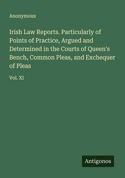 Produktbild: Irish Law Reports. Particularly of Points of Practice, Argued and Determined in the Courts of Queen's Bench, Common Pleas, and Exchequer of Pleas