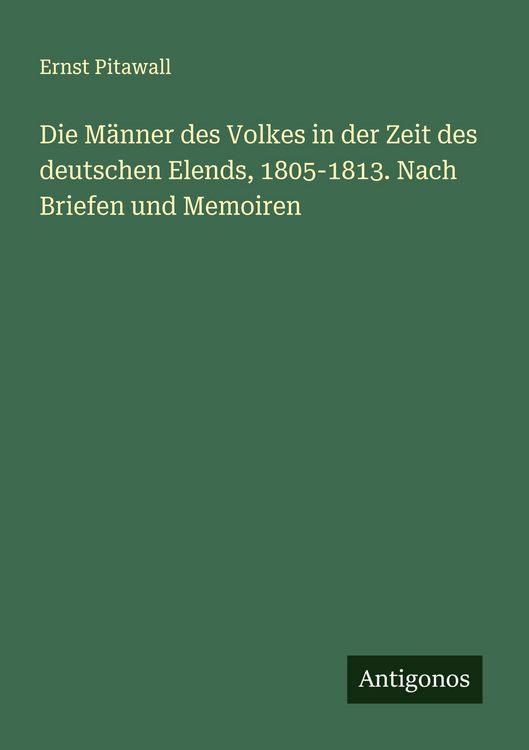 Produktbild: Die M&auml;nner des Volkes in der Zeit des deutschen Elends, 1805-1813. Nach Briefen und Memoiren