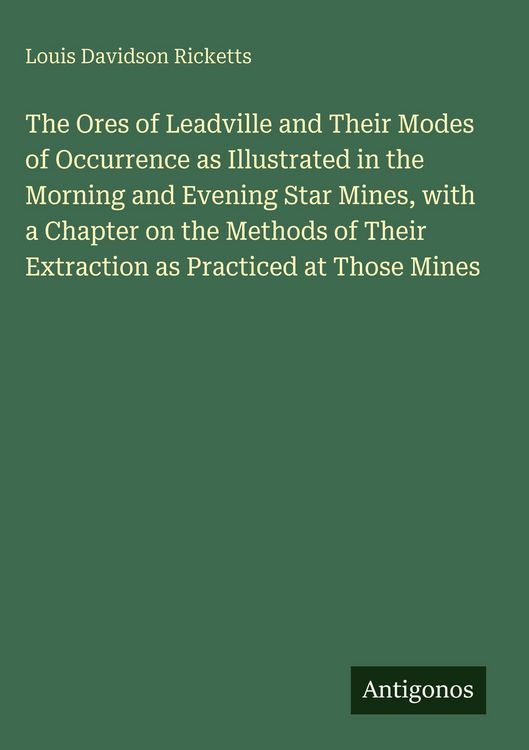 Produktbild: The Ores of Leadville and Their Modes of Occurrence as Illustrated in the Morning and Evening Star Mines, with a Chapter on the Methods of Their Extra