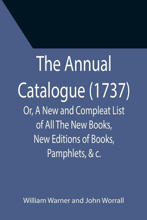 Produktbild: The Annual Catalogue (1737); Or, A New and Compleat List of All The New Books, New Editions of Books, Pamphlets, &c.