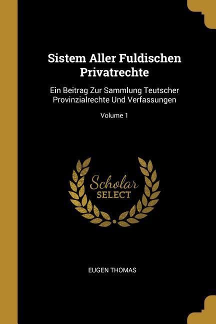 Produktbild: Sistem Aller Fuldischen Privatrechte: Ein Beitrag Zur Sammlung Teutscher Provinzialrechte Und Verfassungen; Volume 1