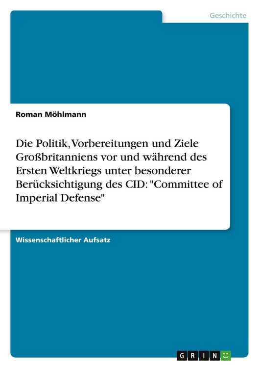 Produktbild: Die Politik, Vorbereitungen und Ziele Gro&szlig;britanniens vor und w&auml;hrend des Ersten Weltkriegs unter besonderer Ber&uuml;cksichtigung des CID: "Committee of Imperial Defense"